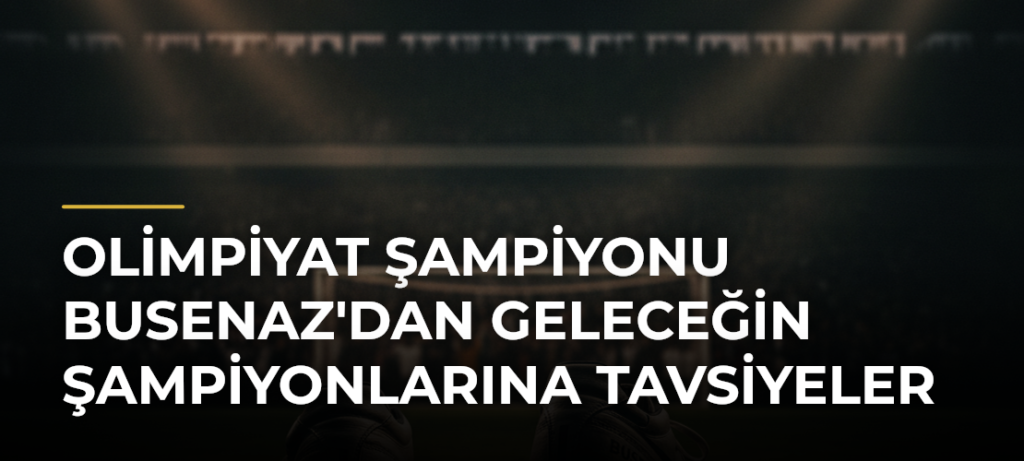 Olimpiyat Şampiyonu Busenaz’dan Geleceğin Şampiyonlarına Tavsiyeler