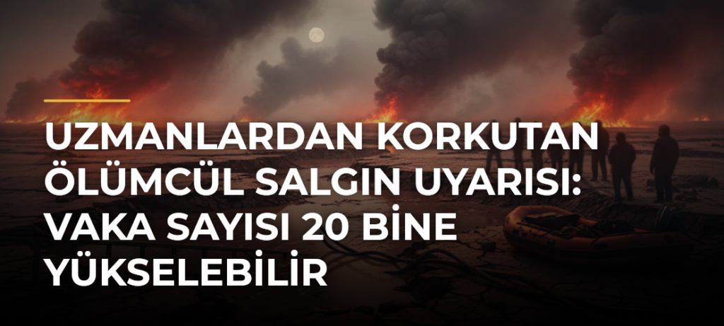 Uzmanlardan Korkutan Ölümcül Salgın Uyarısı: Vaka Sayısı 20 Bine Yükselebilir