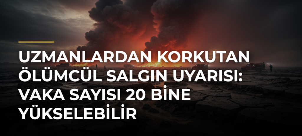Uzmanlardan Korkutan Ölümcül Salgın Uyarısı: Vaka Sayısı 20 Bine Yükselebilir