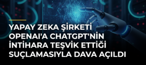 Yapay zeka şirketi OpenAI’a ChatGPT’nin intihara teşvik ettiği suçlamasıyla dava açıldı