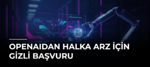 OpenAIdan Halka Arz İçin Gizli Başvuru