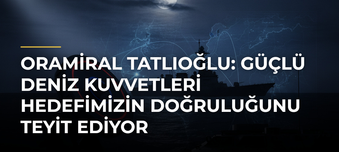 Oramiral Tatlıoğlu: Güçlü Deniz Kuvvetleri Hedefimizin Doğruluğunu Teyit Ediyor - Mirat Haber