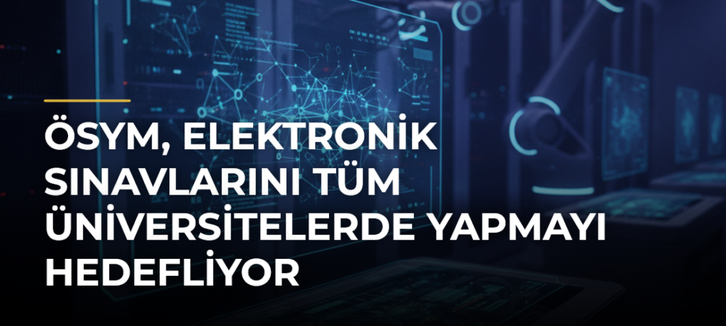 ÖSYM, elektronik sınavlarını tüm üniversitelerde yapmayı hedefliyor