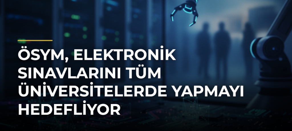 ÖSYM, Elektronik Sınavlarını Tüm Üniversitelerde Yapmayı Hedefliyor