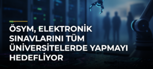 ÖSYM, Elektronik Sınavlarını Tüm Üniversitelerde Yapmayı Hedefliyor