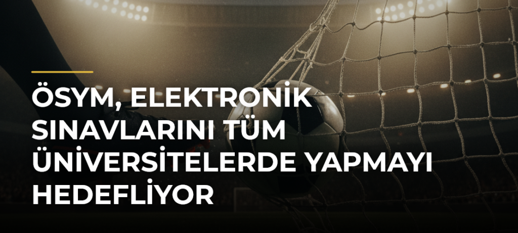 ÖSYM, elektronik sınavlarını tüm üniversitelerde yapmayı hedefliyor