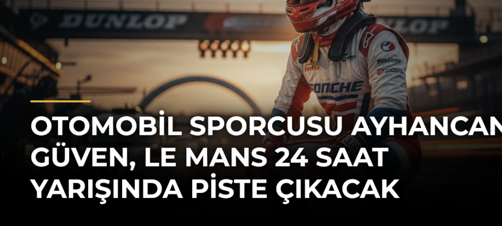 Otomobil sporcusu Ayhancan Güven, Le Mans 24 Saat Yarışında piste çıkacak