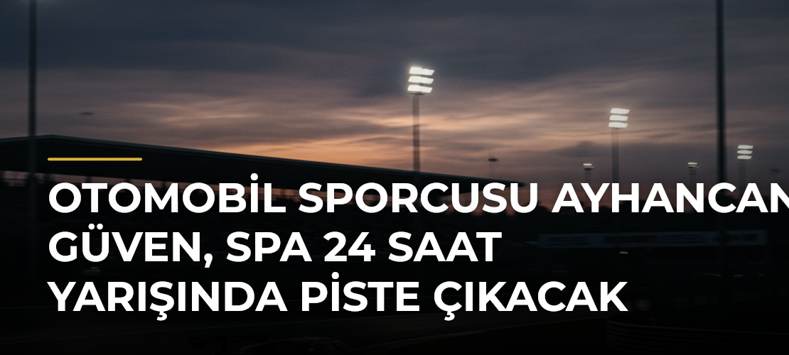 Otomobil sporcusu Ayhancan Güven, Spa 24 Saat Yarışında piste çıkacak - Mirat Haber