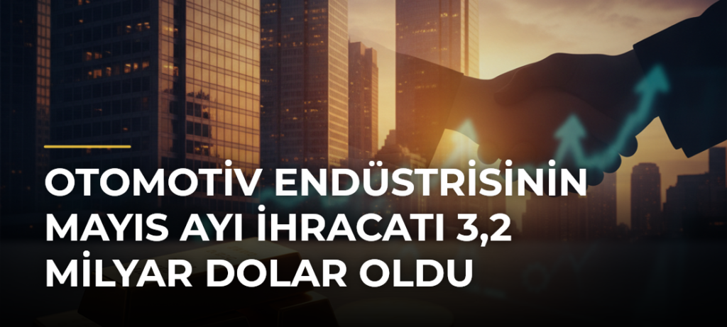 Otomotiv endüstrisinin mayıs ayı ihracatı 3,2 milyar dolar oldu