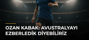 Ozan Kabak: Avustralyayı ezberledik diyebiliriz