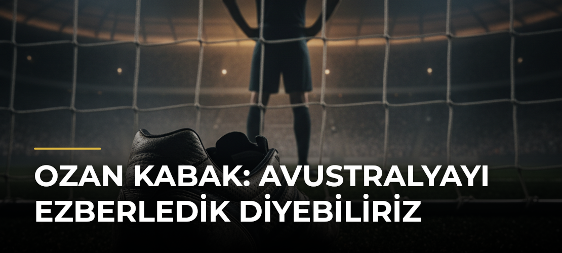 Ozan Kabak: Avustralyayı ezberledik diyebiliriz - Mirat Haber