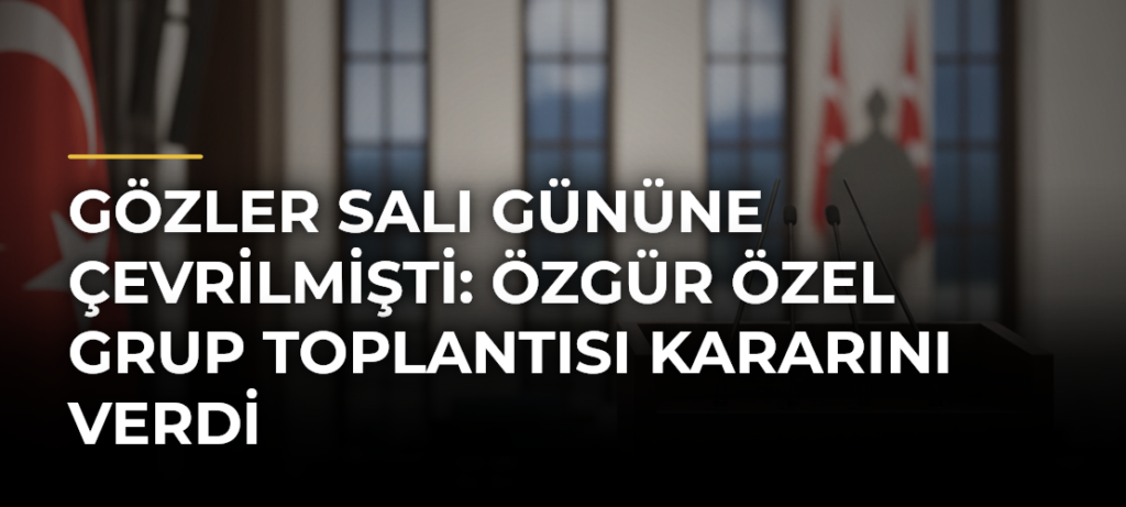Gözler Salı Gününe Çevrilmişti: Özgür Özel Grup Toplantısı Kararını Verdi