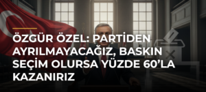 Özgür Özel: Partiden ayrılmayacağız, baskın seçim olursa yüzde 60’la kazanırız