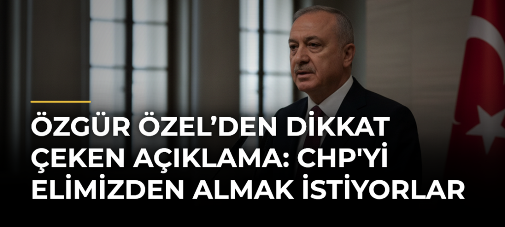 Özgür Özel’den dikkat çeken açıklama: CHP’yi elimizden almak istiyorlar