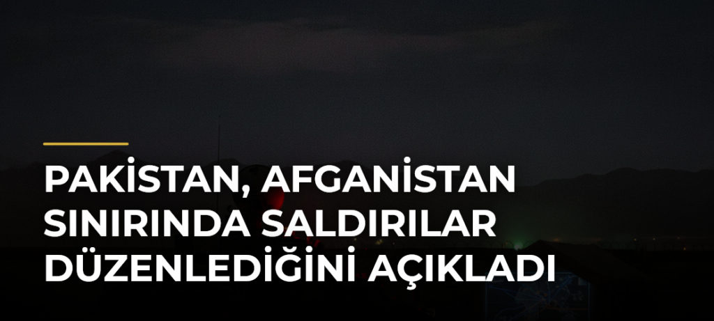 Pakistan, Afganistan sınırında saldırılar düzenlediğini açıkladı