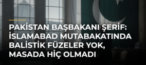 Pakistan Başbakanı Şerif: İslamabad mutabakatında balistik füzeler yok, masada hiç olmadı