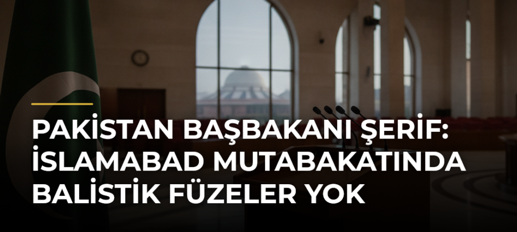 Pakistan Başbakanı Şerif: İslamabad mutabakatında balistik füzeler yok