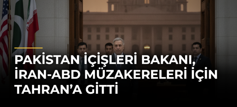 Pakistan İçişleri Bakanı, İran-ABD müzakereleri için Tahran’a gitti