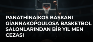 Panathinaikos Başkanı Giannakopoulosa basketbol salonlarından bir yıl men cezası