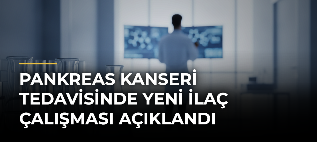 Pankreas kanseri tedavisinde yeni ilaç çalışması açıklandı