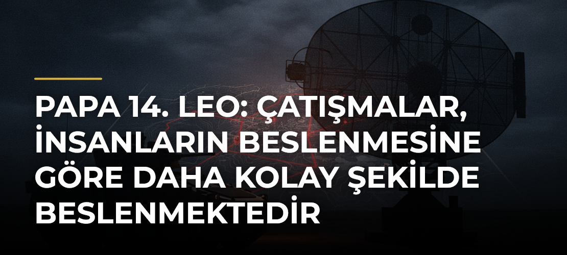 Papa 14. Leo: Çatışmalar, insanların beslenmesine göre daha kolay şekilde beslenmektedir