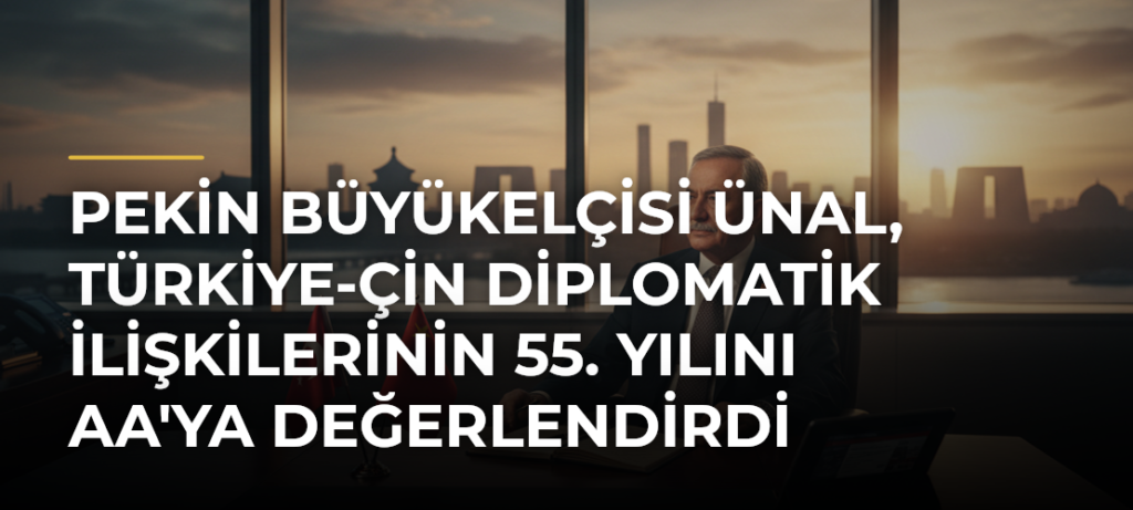 Pekin Büyükelçisi Ünal, Türkiye-Çin diplomatik ilişkilerinin 55. yılını AA’ya değerlendirdi
