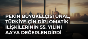 Pekin Büyükelçisi Ünal, Türkiye-Çin diplomatik ilişkilerinin 55. yılını AA’ya değerlendirdi