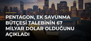 Pentagon, ek savunma bütçesi talebinin 67 milyar dolar olduğunu açıkladı