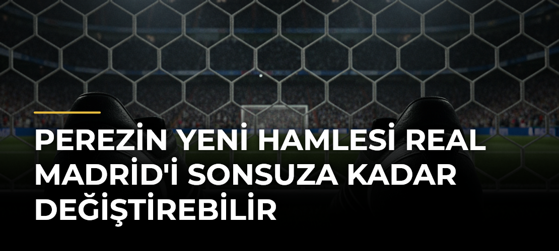 Perezin Yeni Hamlesi Real Madrid'i Sonsuza Kadar Değiştirebilir
