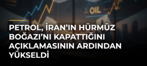 Petrol, İran’ın Hürmüz Boğazı’nı kapattığını açıklamasının ardından yükseldi