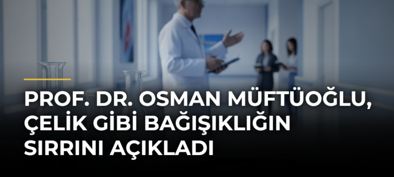 Prof. Dr. Osman Müftüoğlu, çelik gibi bağışıklığın sırrını açıkladı