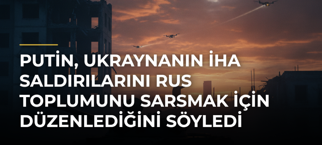 Putin, Ukraynanın İHA saldırılarını Rus toplumunu sarsmak için düzenlediğini söyledi
