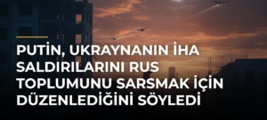 Putin, Ukraynanın İHA saldırılarını Rus toplumunu sarsmak için düzenlediğini söyledi
