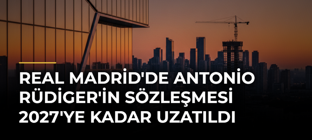 Real Madrid’de Antonio Rüdiger’in sözleşmesi 2027’ye kadar uzatıldı