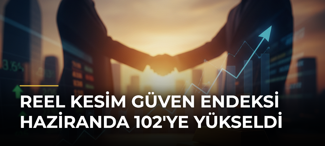 Reel Kesim Güven Endeksi Haziranda 102'ye Yükseldi