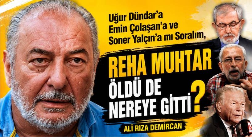 Uğur Dündar’a Emin Çolaşan’a ve Soner Yalçın’a mı Soralım! REHA MUHTAR ÖLDÜ DE NEREYE GİTTİ?