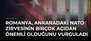Romanya, Ankaradaki NATO Zirvesinin Birçok Açıdan Önemli Olduğunu Vurguladı
