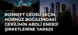 Rosneft CEOsu Seçin, Hürmüz Boğazındaki Gerilimin ABDli Enerji Şirketlerine Yaradı