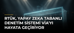 RTÜK, Yapay Zeka Tabanlı Denetim Sistemi VİA’yı Hayata Geçiriyor