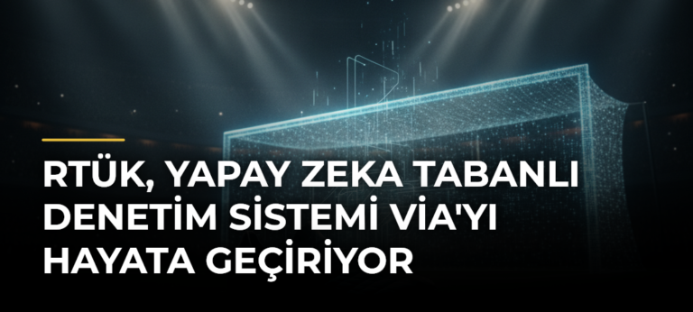 RTÜK, Yapay Zeka Tabanlı Denetim Sistemi VİA’yı Hayata Geçiriyor