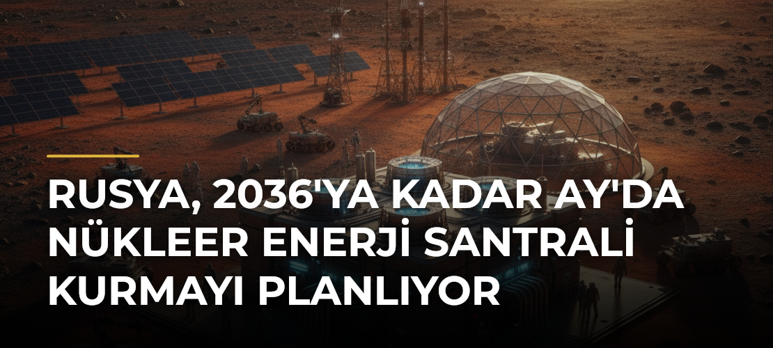 Rusya, 2036'ya Kadar Ay'da Nükleer Enerji Santrali Kurmayı Planlıyor - Mirat Haber