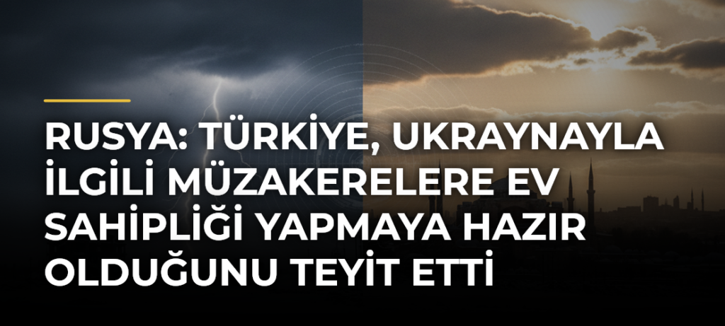 Rusya: Türkiye, Ukraynayla İlgili Müzakerelere Ev Sahipliği Yapmaya Hazır Olduğunu Teyit Etti