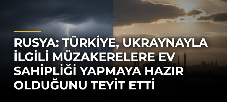 Rusya: Türkiye, Ukraynayla İlgili Müzakerelere Ev Sahipliği Yapmaya Hazır Olduğunu Teyit Etti