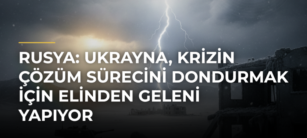 Rusya: Ukrayna, krizin çözüm sürecini dondurmak için elinden geleni yapıyor