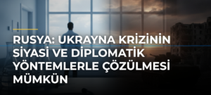 Rusya: Ukrayna krizinin siyasi ve diplomatik yöntemlerle çözülmesi mümkün