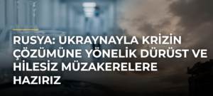 Rusya: Ukraynayla krizin çözümüne yönelik dürüst ve hilesiz müzakerelere hazırız