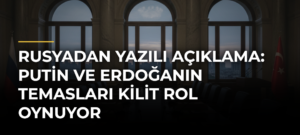 Rusyadan yazılı açıklama: Putin ve Erdoğanın temasları kilit rol oynuyor