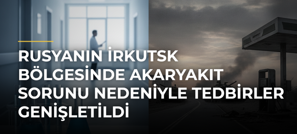 Rusyanın İrkutsk Bölgesinde Akaryakıt Sorunu Nedeniyle Tedbirler Genişletildi