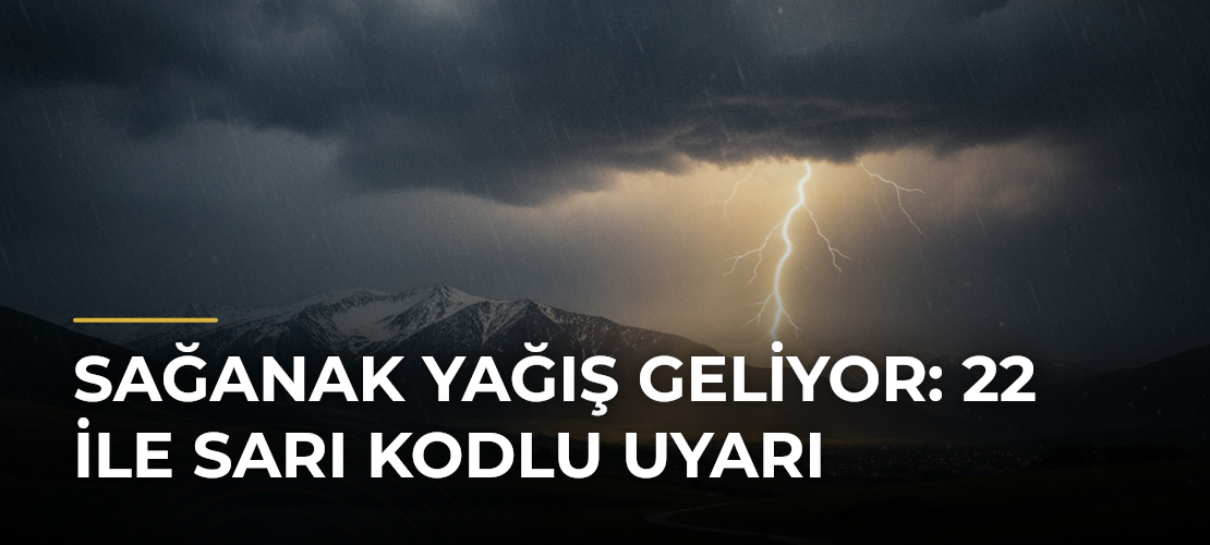 Sağanak yağış geliyor: 22 ile sarı kodlu uyarı