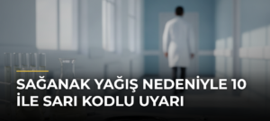 Sağanak yağış nedeniyle 10 ile sarı kodlu uyarı